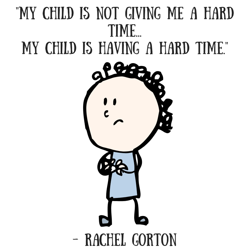 A cartoon drawing of a sad child is in the middle. On top reads, "My child is not GIVING me a hard time, my child is HAVING a hard time." -Rachel Gorton